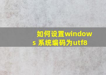 如何设置windows 系统编码为utf8