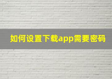 如何设置下载app需要密码(