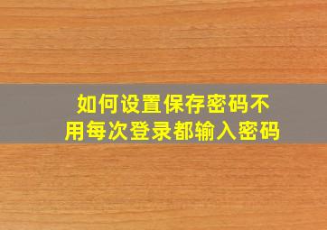 如何设置保存密码不用每次登录都输入密码(