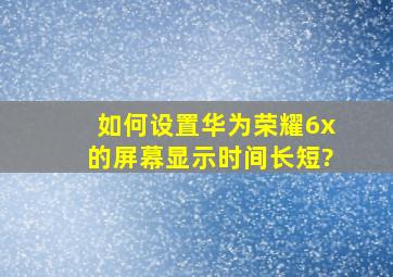 如何设置华为荣耀6x的屏幕显示时间长短?