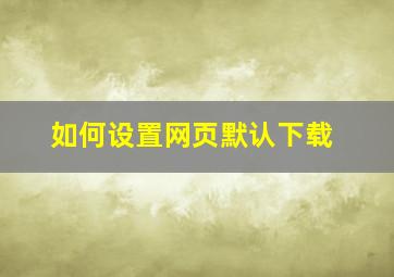 如何设置网页默认下载