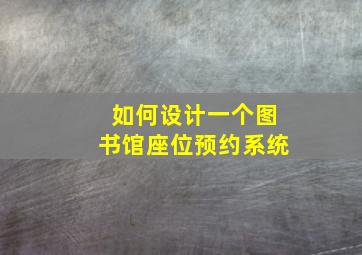 如何设计一个图书馆座位预约系统