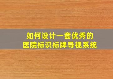 如何设计一套优秀的医院标识标牌导视系统