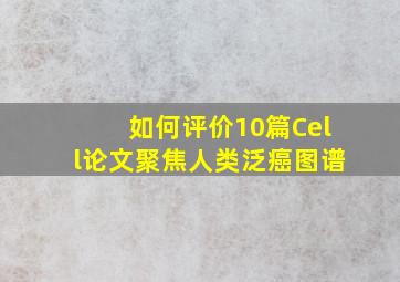 如何评价10篇Cell论文聚焦人类泛癌图谱