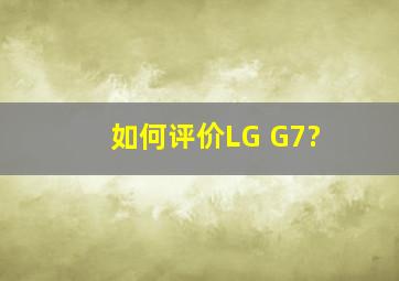 如何评价LG G7?