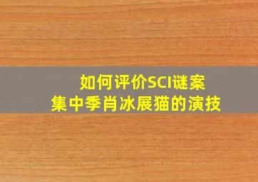 如何评价《SCI谜案集》中季肖冰(展猫)的演技