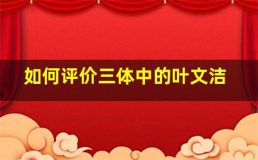 如何评价《三体》中的叶文洁