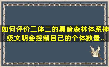 如何评价《三体二》的黑暗森林体系(神级文明会控制自己的个体数量...