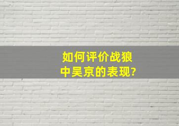 如何评价《战狼》中吴京的表现?