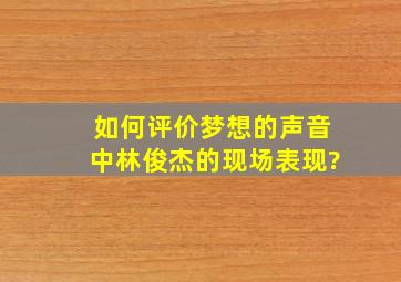 如何评价《梦想的声音》中林俊杰的现场表现?