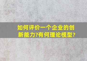 如何评价一个企业的创新能力?有何理论模型?