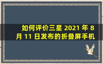 如何评价三星 2021 年 8 月 11 日发布的折叠屏手机 Z Fold 3 和 Z...