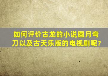 如何评价古龙的小说圆月弯刀以及古天乐版的电视剧呢?