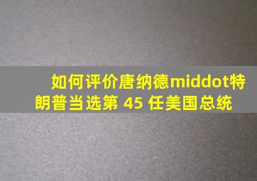 如何评价唐纳德·特朗普当选第 45 任美国总统 