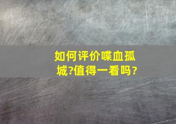 如何评价喋血孤城?值得一看吗?