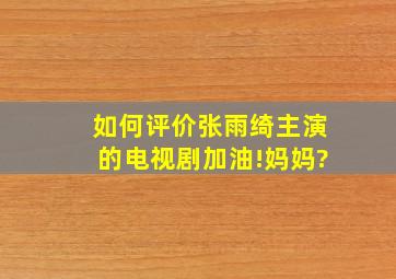 如何评价张雨绮主演的电视剧《加油!妈妈》?