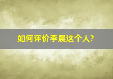 如何评价李晨这个人?