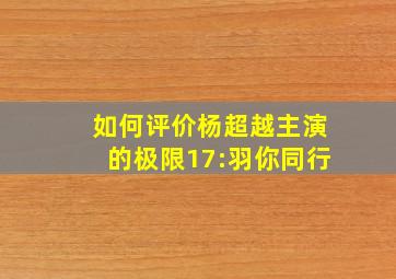 如何评价杨超越主演的《极限17:羽你同行》(