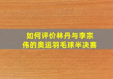 如何评价林丹与李宗伟的奥运羽毛球半决赛