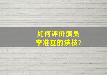 如何评价演员李准基的演技?