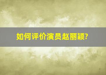 如何评价演员赵丽颖?