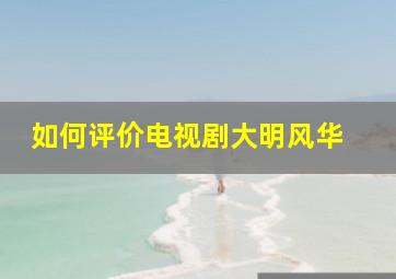 如何评价电视剧《大明风华》 