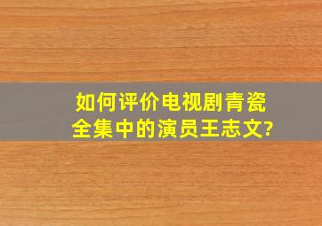 如何评价电视剧《青瓷》全集中的演员王志文?