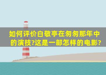 如何评价白敬亭在《匆匆那年》中的演技?这是一部怎样的电影?