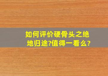 如何评价硬骨头之绝地归途?值得一看么?