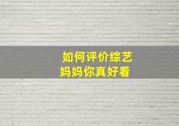 如何评价综艺《妈妈,你真好看》 