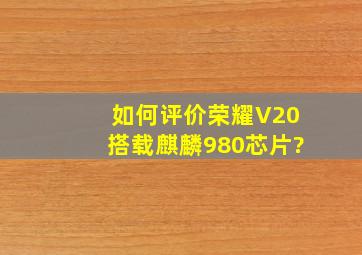 如何评价荣耀V20搭载麒麟980芯片?
