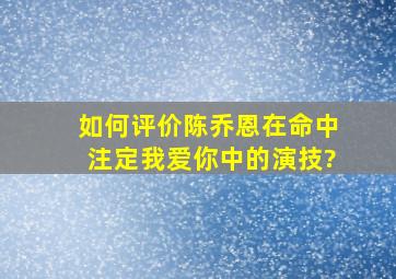 如何评价陈乔恩在《命中注定我爱你》中的演技?