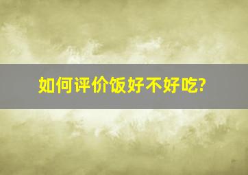 如何评价饭好不好吃?