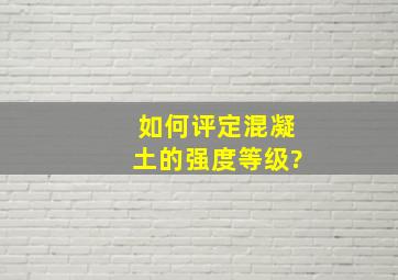 如何评定混凝土的强度等级?