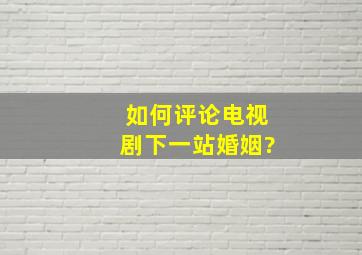 如何评论电视剧《下一站婚姻》?