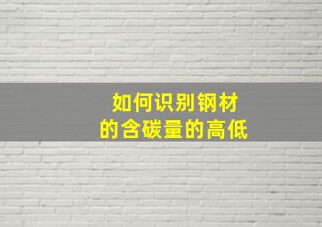 如何识别钢材的含碳量的高低