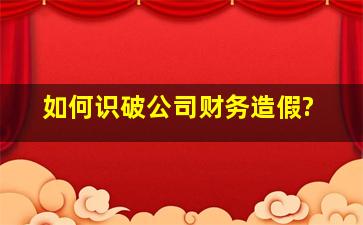 如何识破公司财务造假?