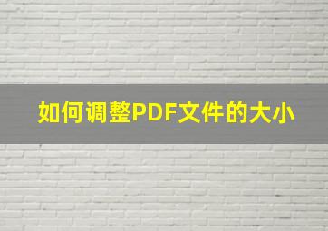 如何调整PDF文件的大小 