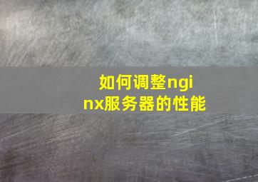 如何调整nginx服务器的性能