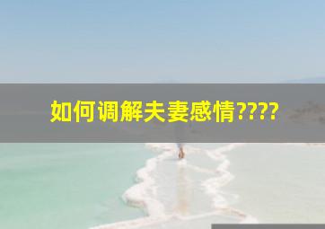 如何调解夫妻感情????