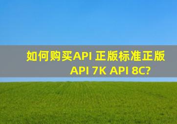 如何购买API 正版标准,正版API 7K, API 8C?