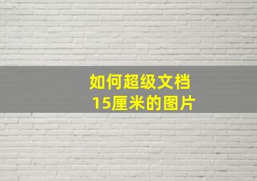 如何超级文档15厘米的图片