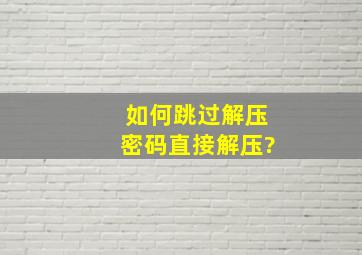 如何跳过解压密码直接解压?