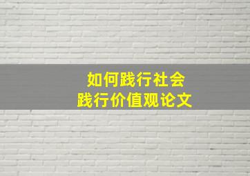 如何践行社会践行价值观论文