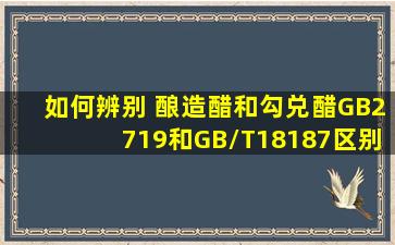 如何辨别 酿造醋和勾兑醋GB2719和GB/T18187区别在哪里,各代表什么