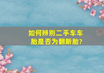 如何辨别二手车车胎是否为翻新胎?