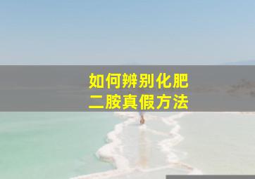 如何辨别化肥二胺真假方法