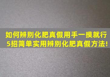 如何辨别化肥真假用手一摸就行,5招简单实用辨别化肥真假方法!