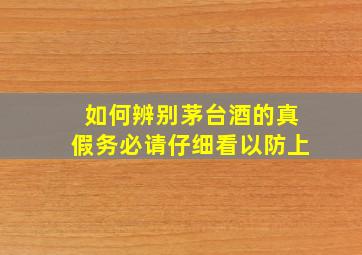 如何辨别茅台酒的真假(务必请仔细看,以防上