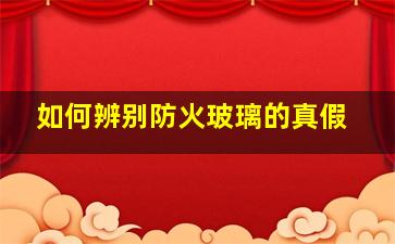 如何辨别防火玻璃的真假